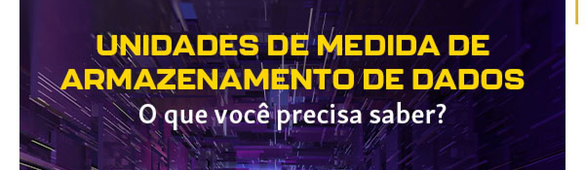 Descubra tudo sobre as unidades de medida de armazenamento de dados